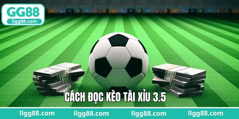 Hướng dẫn cách đọc kèo tài xỉu 3.5 trái chuẩn nhất